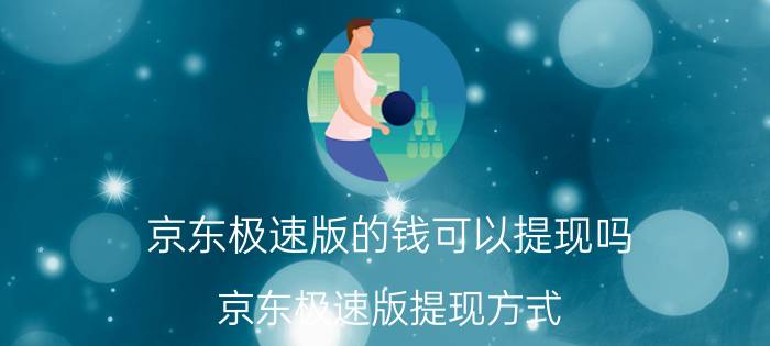 京东极速版的钱可以提现吗 京东极速版提现方式